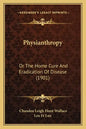 Physianthropy: Or The Home Cure And Eradication Of Disease (1901) - Paperback