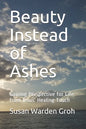 Beauty Instead of Ashes: Gaining Perspective for Life from Jesus' Healing Touch - Paperback