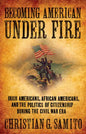 Becoming American Under Fire: Irish Americans, African Americans, and the Politics of Citizenship During the Civil War Era - Hardcover