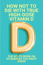 How Not To Die With True High-Dose Vitamin D: The Go-To Book On Vitamin D3 You Must Know: Vitamin D Supplements - Paperback