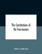The Constitutions Of The Free-Masons: Containing The History, Charges, Regulations, &C. Of That Most Ancient And Right Worshipful Fraternity: For The - Paperback