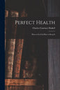 Perfect Health: How to Get It & How to Keep It - Paperback