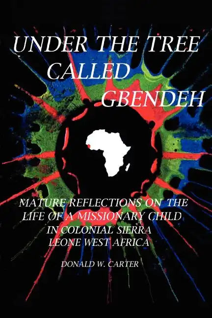 Under the Tree Called Gbendeh: Mature Reflections on the Life of a Missionary Child in Colonial Sierra Leone West Africa - Paperback