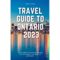 Travel Guide to Ontario 2023: "The complete insider guide to exploring the best of Ontario" - Paperback