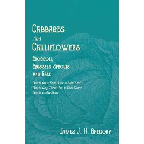 Cabbages and Cauliflowers - Broccoli, Brussels Sprouts and Kale - How to Grow Them; How to Raise Seed; How to Keep Them; How to Cook Them; How to Feed - Paperback