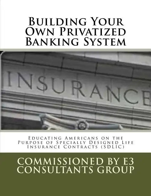 Building Your Own Privatized Banking System: Educating Americans on the Purpose of Specially Designed Life Insurance Contracts (SDLIC) - Paperback
