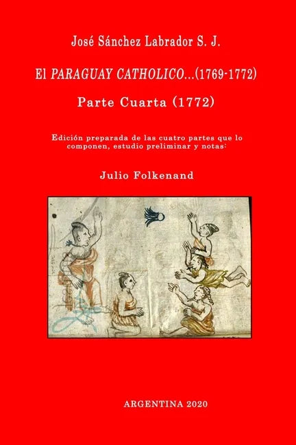 José Sánchez Labrador S. J. El Paraguay Catholico...(1769-1772): Edición preparada de los cuatro libros que lo componen, estudio preliminar y notas: J - Paperback