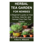 Herbal Tea Garden for Newbies: A Beginner's guide on How to Grow, Care for, and Harvest Your Own Tea Garden - Paperback