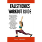 Calisthenics Workout Guide: Bodyweight Exercises and Training Routines for Burning Fat, Building Muscle, Improving Strength and Losing Weight Thro - Paperback