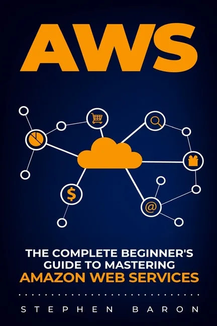 Aws: The Complete Beginner's Guide to Mastering Amazon Web Services - Paperback