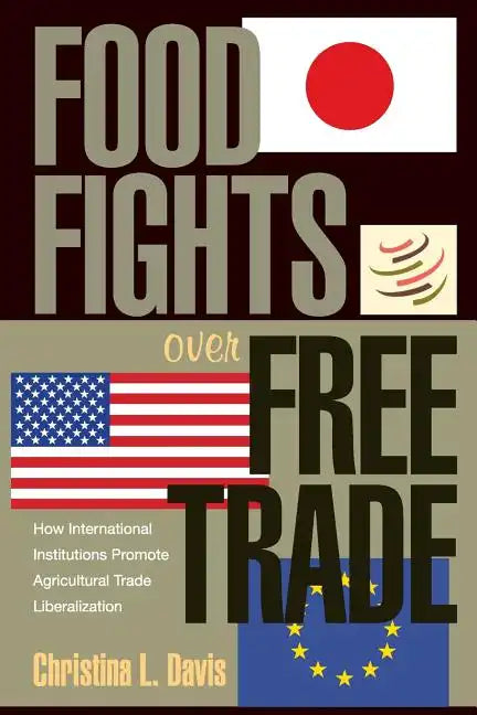 Food Fights Over Free Trade: How International Institutions Promote Agricultural Trade Liberalization - Paperback