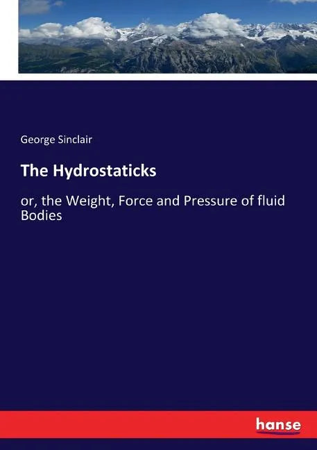 The Hydrostaticks: or, the Weight, Force and Pressure of fluid Bodies - Paperback
