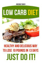 Low Carb Diet: Healthy and Delicious Ways to Lose 10 Pounds in 13 Days. Just Do It!: (Low Carb Cookbook, Low Carb Diet, Low Carb High - Paperback