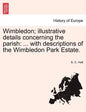Wimbledon; Illustrative Details Concerning the Parish: ... with Descriptions of the Wimbledon Park Estate. - Paperback