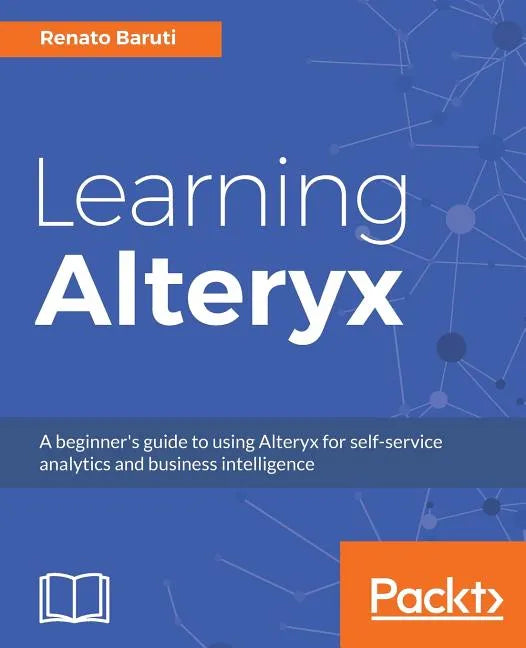 Learning Alteryx: A beginner's guide to using Alteryx for self-service analytics and business intelligence - Paperback