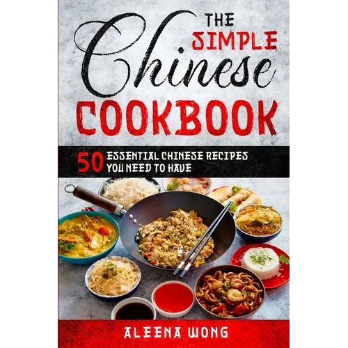 The Simple Chinese Cookbook: 50 Essential Chinese Recipes You Need To Have - Paperback