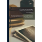 Elocution: the Sources and Elements of Its Power: a Text-book for Schools and Colleges, and a Book for Every Public Speaker, and - Paperback