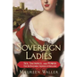 Sovereign Ladies: Sex, Sacrifice, and Power--The Six Reigning Queens of England - Paperback