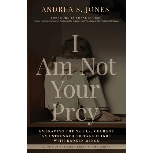 I Am Not Your Prey: Embracing the Skills, Courage, and Strength to Take Flight with Broken Wings - Paperback