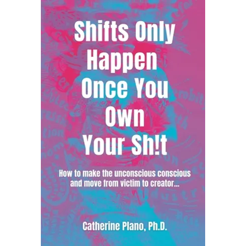 Shifts Only Happen Once You Own Your Sh!t: How to make the unconscious conscious and move from victim to creator... - Paperback