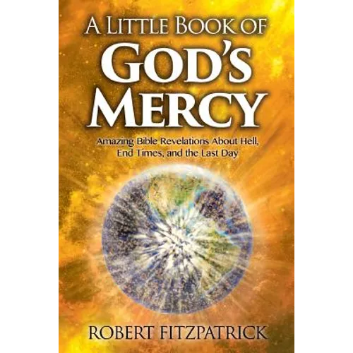 A Little Book of God's Mercy: Amazing Bible Revelations About Hell, End Times, And The Last Day - Paperback