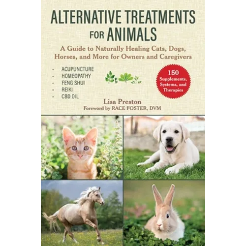 Alternative Treatments for Animals: A Guide to Naturally Healing Cats, Dogs, Horses, and More for Owners and Caregivers - Paperback