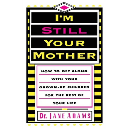 I'm Still Your Mother: How to Get Along with Your Grown-Up Children for the Rest of Your Life - Paperback