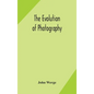 The evolution of photography: with a chronological record of discoveries, inventions, etc., contributions to photographic literature, and personal r - Hardcover