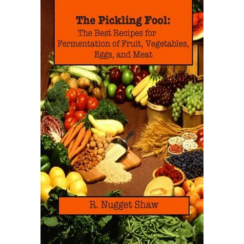 The Pickling Fool: The Best Recipes for Fermentation of Fruit, Vegetable, Eggs, and Meat. - Paperback