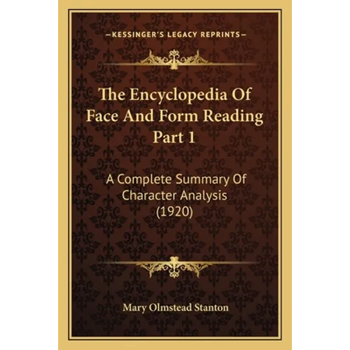 The Encyclopedia Of Face And Form Reading Part 1: A Complete Summary Of Character Analysis (1920) - Paperback
