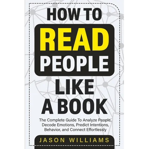 How To Read People Like A Book: The Complete Guide To Analyze People, Decode Emotions, Predict Intentions, Behavior, and Connect Effortlessly: The Com - Paperback