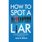 How to Spot a Liar: A Practical Guide to Speed Read People, Decipher Body Language, Detect Deception, and Get to The Truth - Hardcover