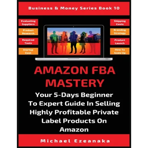 Amazon FBA Mastery: Your 5-Days Beginner To Expert Guide In Selling Highly Profitable Private Label Products On Amazon - Paperback