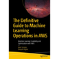 The Definitive Guide to Machine Learning Operations in AWS: Machine Learning Scalability and Optimization with AWS - Paperback