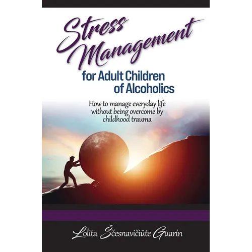 Stress Management for Adult Children of Alcoholics: How to Manage Everyday Life without Being Overcome by Childhood Trauma - Paperback