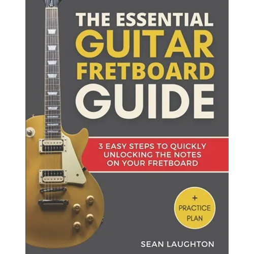 The Essential Guitar Fretboard Guide: 3 Easy Steps To Quickly Unlocking The Notes On Your Fretboard - Paperback