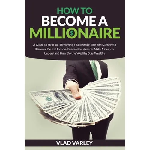 How To Become A Millionaire: A Guide to Help You Becoming a Millionaire Rich and Successful discover Passive Income generation ideas To Make Money - Paperback