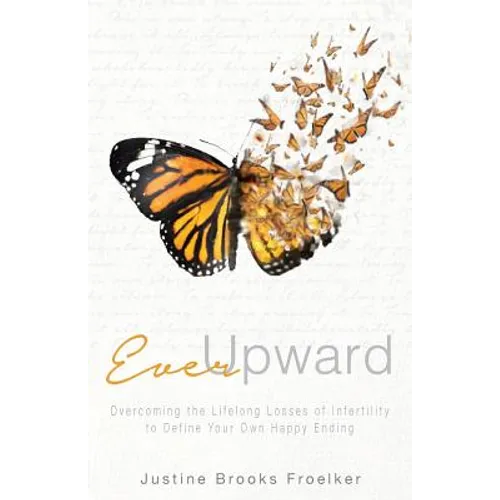 Ever Upward: Overcoming the Lifelong Losses of Infertility to Define Your Own Happy Ending - Paperback