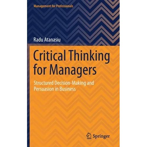 Critical Thinking for Managers: Structured Decision-Making and Persuasion in Business - Hardcover