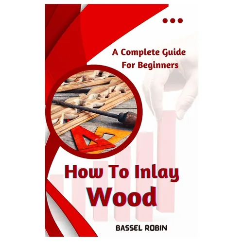 How To Inlay Wood: A Complete Guide For Beginners - Paperback