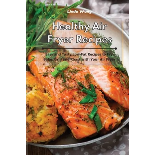 Healthy Air Fryer Recipes: Easy and Tasty Low-Fat Recipes to Fry, Bake, Grill and Roast with Your Air Fryer - Paperback