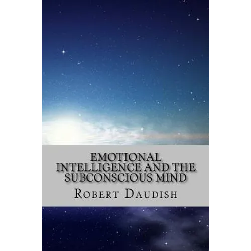 Emotional Intelligence and The Subconscious Mind: How To Master Your Thoughts and Program Your Mind for Success and Happiness - Paperback