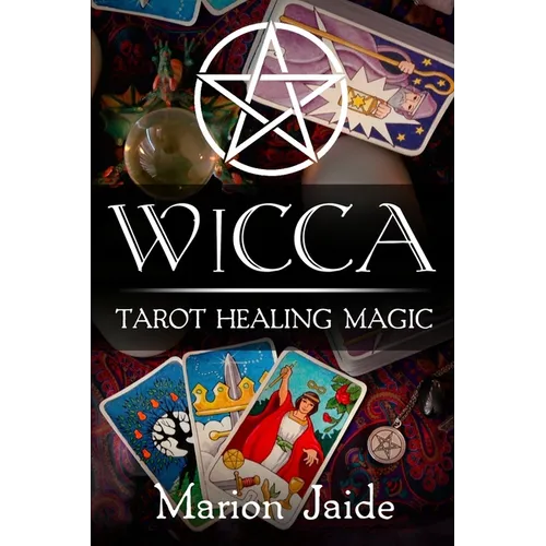 Wicca: Tarot Healing Magic: A Wiccan Beginner's Practical Guide to Casting Healing Magic with Tarot Cards - Paperback