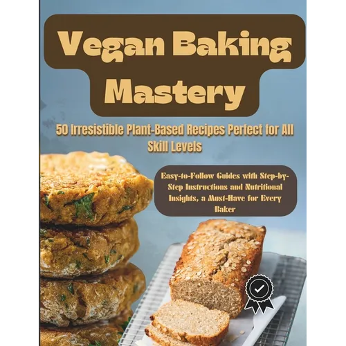 Vegan Baking Mastery: 50 Irresistible Plant-Based Recipes Perfect for All Skill Levels: Easy-to-Follow Guides with Step-by-Step Instructions - Paperback