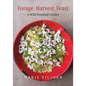Forage, Harvest, Feast: A Wild-Inspired Cuisine - Hardcover