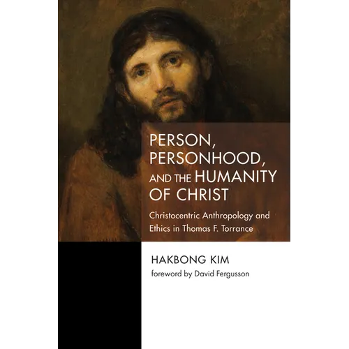 Person, Personhood, and the Humanity of Christ: Christocentric Anthropology and Ethics in Thomas F. Torrance - Paperback