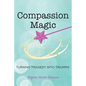 Compassion Magic: Turning Tragedy into Triumph - Paperback
