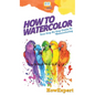 How To Watercolor: Your Step By Step Guide To Watercoloring - Hardcover