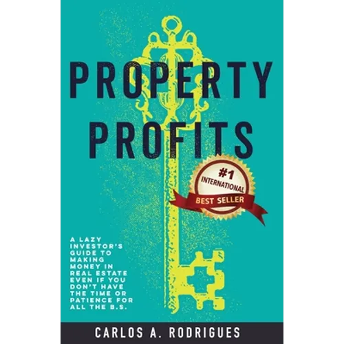Property Profits: A Lazy Investor's Guide to Making Money in Real Estate Even if You Don't Have Time or Patience for All the B.S. - Paperback