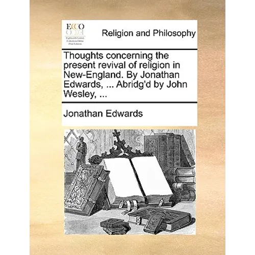 Thoughts Concerning the Present Revival of Religion in New-England. by Jonathan Edwards, ... Abridg'd by John Wesley, ... - Paperback